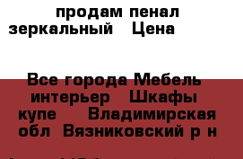 продам пенал зеркальный › Цена ­ 1 500 - Все города Мебель, интерьер » Шкафы, купе   . Владимирская обл.,Вязниковский р-н